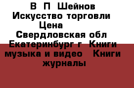 В. П. Шейнов, Искусство торговли › Цена ­ 200 - Свердловская обл., Екатеринбург г. Книги, музыка и видео » Книги, журналы   . Свердловская обл.